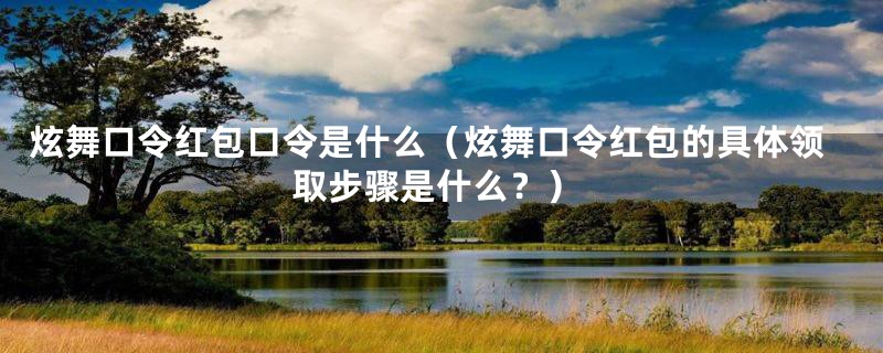 炫舞口令红包口令是什么(炫舞口令红包的具体领取步骤是什么?)