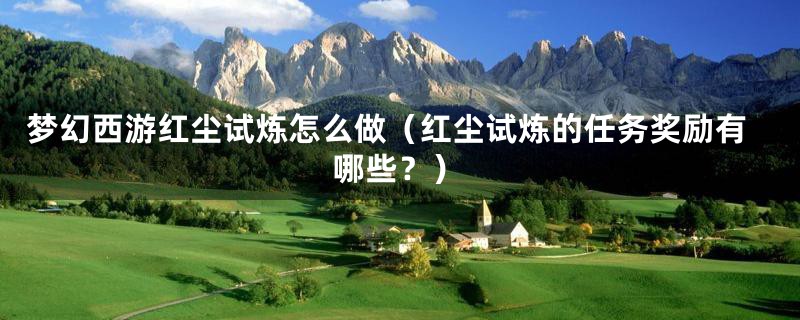 梦幻西游红尘试炼怎么做（红尘试炼的任务奖励有哪些？）