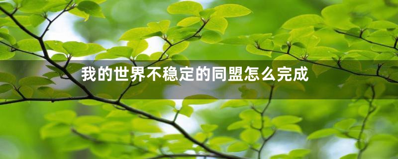 我的世界不稳定的同盟怎么完成