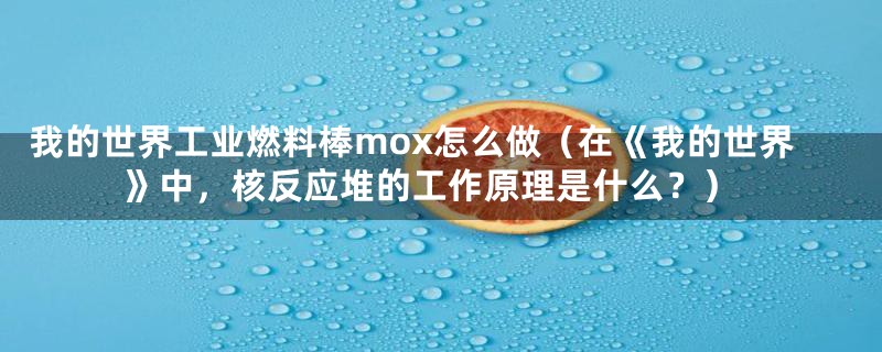 我的世界工业燃料棒mox怎么做(在《我的世界》中,核反应堆的工作原理是什么?)