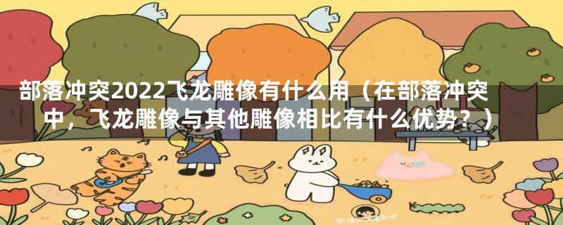 部落冲突2022飞龙雕像有什么用（在部落冲突中，飞龙雕像与其他雕像相比有什么优势？）