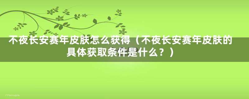 不夜长安赛年皮肤怎么获得（不夜长安赛年皮肤的具体获取条件是什么？）