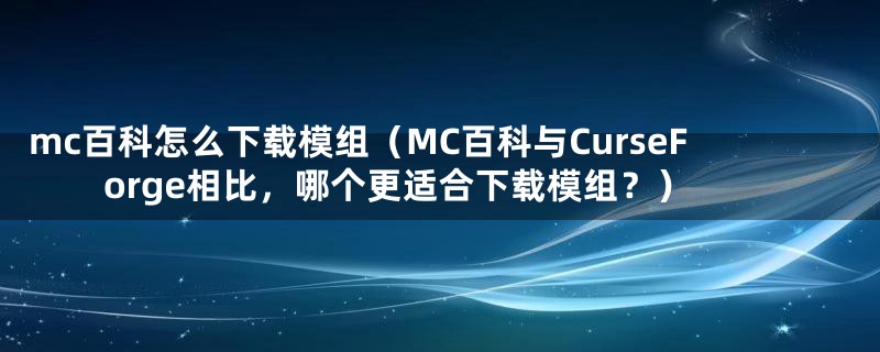 mc百科怎么下载模组（MC百科与CurseForge相比，哪个更适合下载模组？）