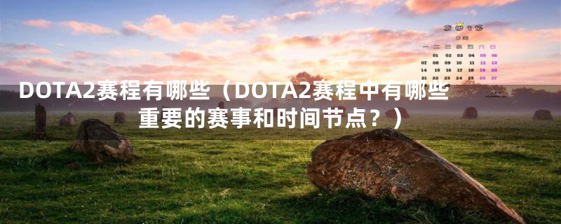 DOTA2赛程有哪些(DOTA2赛程中有哪些重要的赛事和时间节点?)