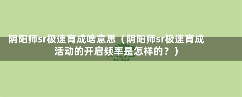 阴阳师sr极速育成啥意思(阴阳师sr极速育成活动的开启频率是怎样的?)
