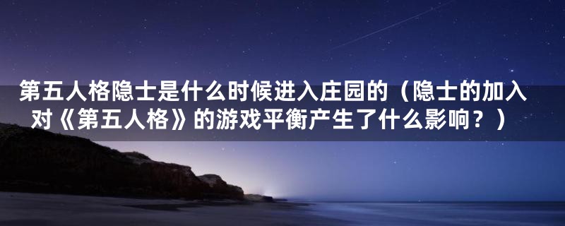 第五人格隐士是什么时候进入庄园的(隐士的加入对《第五人格》的游戏平衡产生了什么影响?)