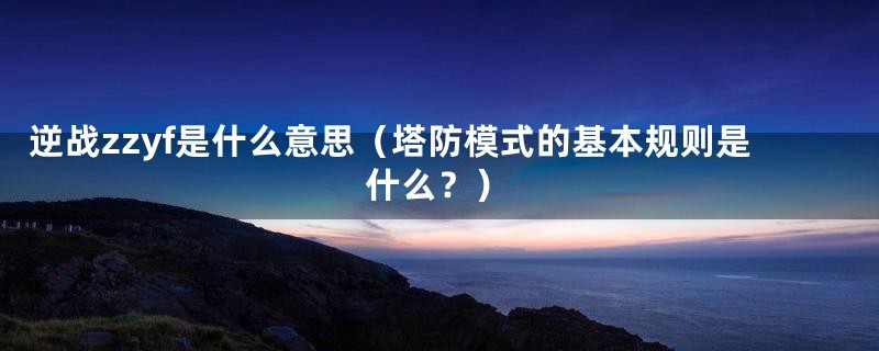 逆战zzyf是什么意思(塔防模式的基本规则是什么?)
