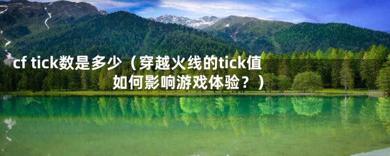 cf tick数是多少（穿越火线的tick值如何影响游戏体验？）