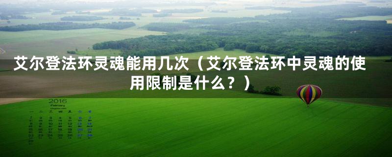 艾尔登法环灵魂能用几次（艾尔登法环中灵魂的使用限制是什么？）