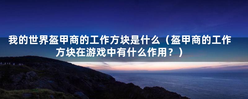 我的世界盔甲商的工作方块是什么(盔甲商的工作方块在游戏中有什么作用?)