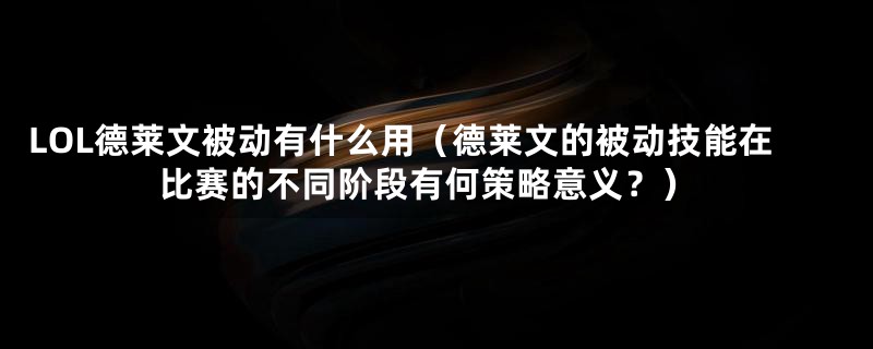 LOL德莱文被动有什么用（德莱文的被动技能在比赛的不同阶段有何策略意义？）
