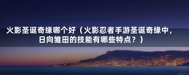 火影圣诞奇缘哪个好(火影忍者手游圣诞奇缘中,日向雏田的技能有哪些特点?)