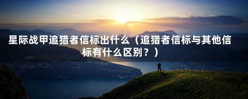 星际战甲追猎者信标出什么(追猎者信标与其他信标有什么区别?)