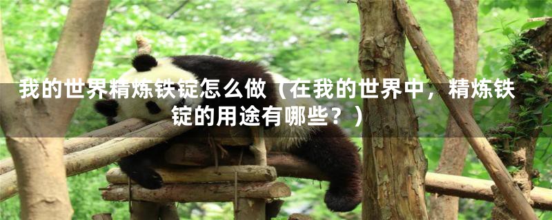 我的世界精炼铁锭怎么做(在我的世界中,精炼铁锭的用途有哪些?)