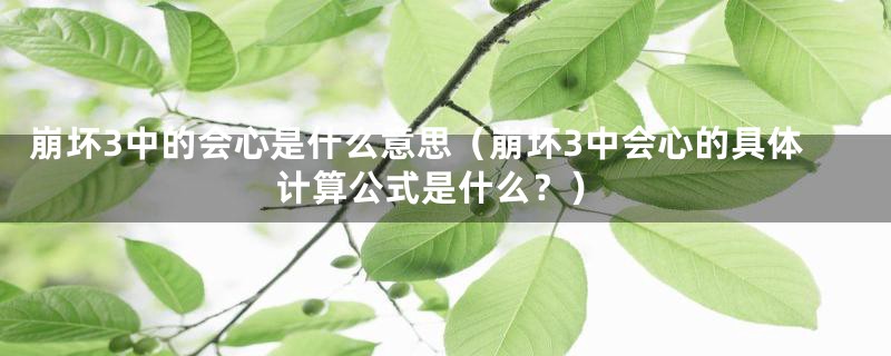崩坏3中的会心是什么意思(崩坏3中会心的具体计算公式是什么?)