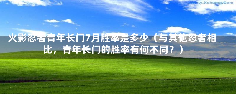 火影忍者青年长门7月胜率是多少(与其他忍者相比,青年长门的胜率有何不同?)