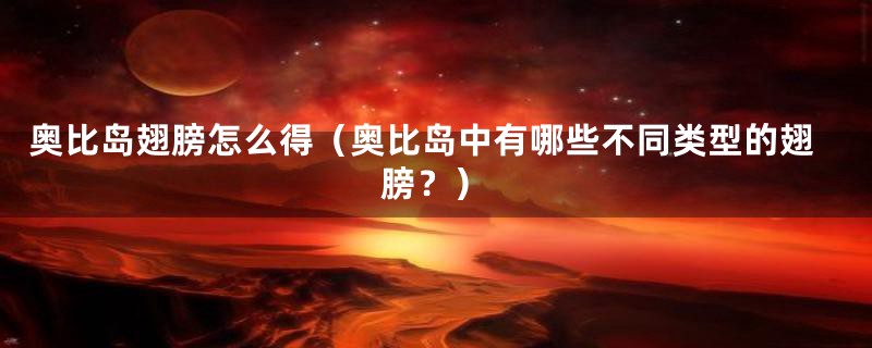 奥比岛翅膀怎么得(奥比岛中有哪些不同类型的翅膀?)