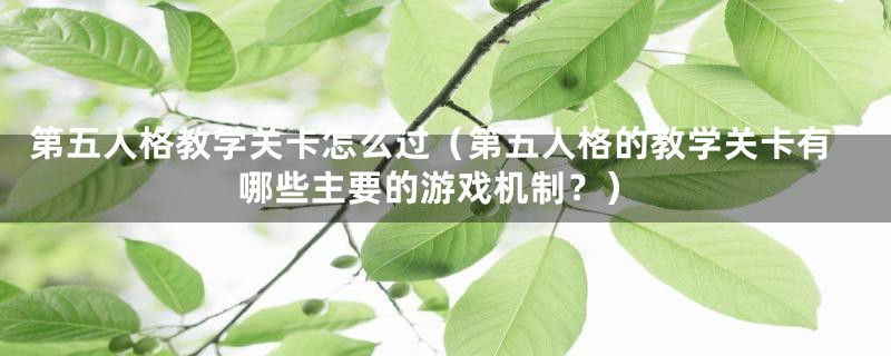 第五人格教学关卡怎么过（第五人格的教学关卡有哪些主要的游戏机制？）