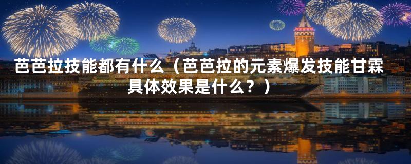 芭芭拉技能都有什么(芭芭拉的元素爆发技能甘霖具体效果是什么?)