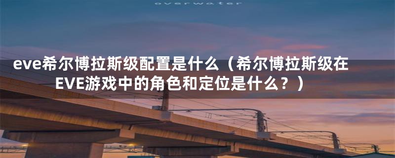 eve希尔博拉斯级配置是什么（希尔博拉斯级在EVE游戏中的角色和定位是什么？）