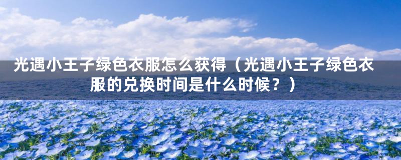 光遇小王子绿色衣服怎么获得(光遇小王子绿色衣服的兑换时间是什么时候?)
