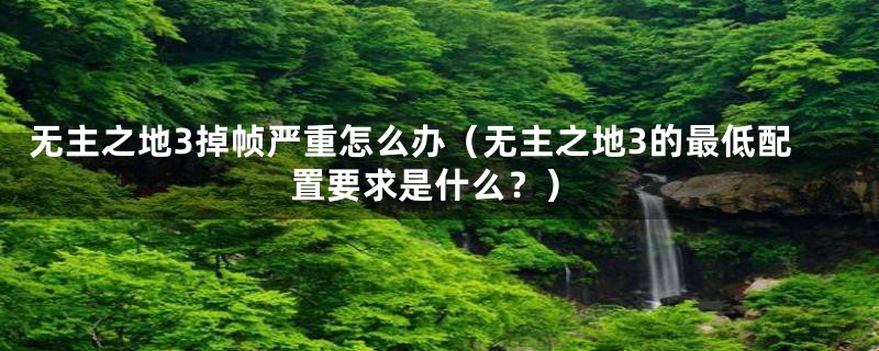 无主之地3掉帧严重怎么办(无主之地3的最低配置要求是什么?)
