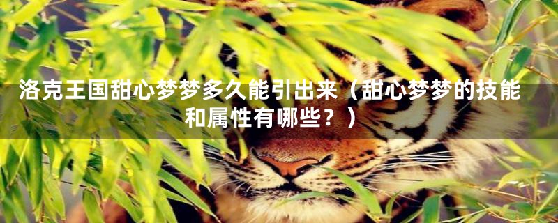 洛克王国甜心梦梦多久能引出来（甜心梦梦的技能和属性有哪些？）