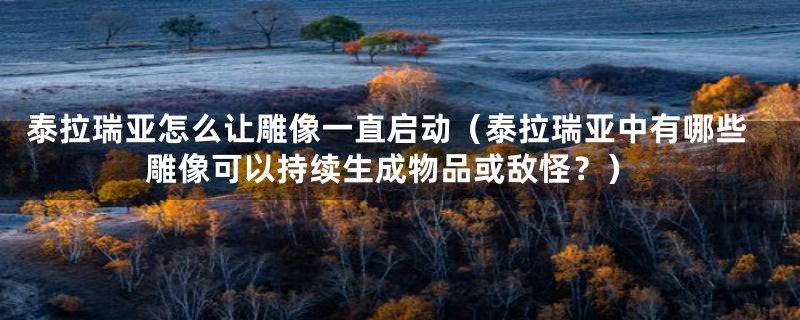 泰拉瑞亚怎么让雕像一直启动（泰拉瑞亚中有哪些雕像可以持续生成物品或敌怪？）