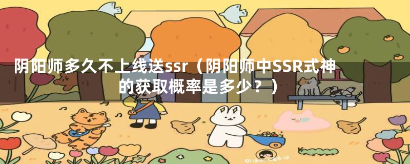 阴阳师多久不上线送ssr(阴阳师中SSR式神的获取概率是多少?)