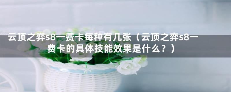 云顶之弈s8一费卡每种有几张(云顶之弈s8一费卡的具体技能效果是什么?)