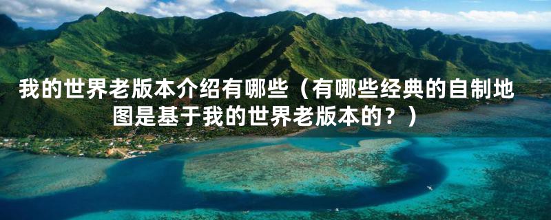 我的世界老版本介绍有哪些(有哪些经典的自制地图是基于我的世界老版本的?)