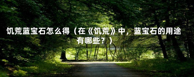 饥荒蓝宝石怎么得(在《饥荒》中,蓝宝石的用途有哪些?)