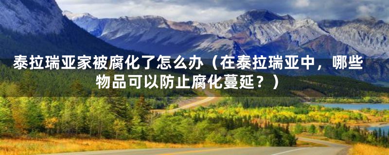 泰拉瑞亚家被腐化了怎么办（在泰拉瑞亚中，哪些物品可以防止腐化蔓延？）