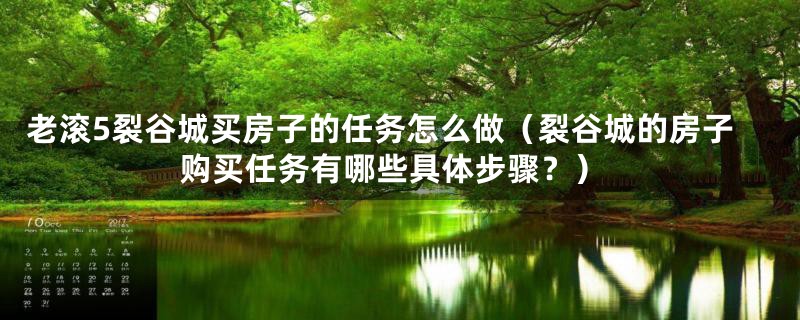 老滚5裂谷城买房子的任务怎么做(裂谷城的房子购买任务有哪些具体步骤?)