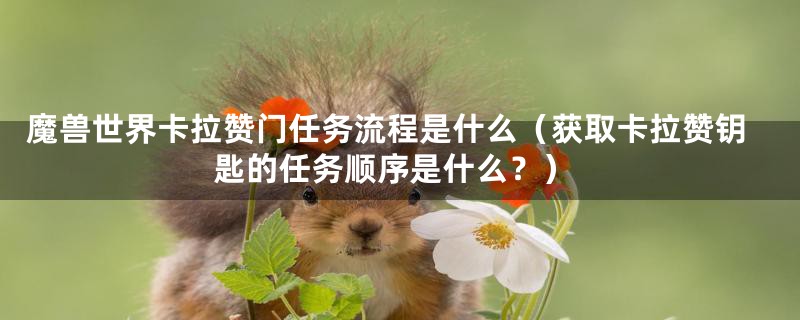 魔兽世界卡拉赞门任务流程是什么（获取卡拉赞钥匙的任务顺序是什么？）