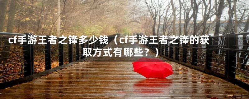 cf手游王者之锋多少钱（cf手游王者之锋的获取方式有哪些？）