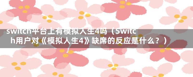 switch平台上有模拟人生4吗(Switch用户对《模拟人生4》缺席的反应是什么?)