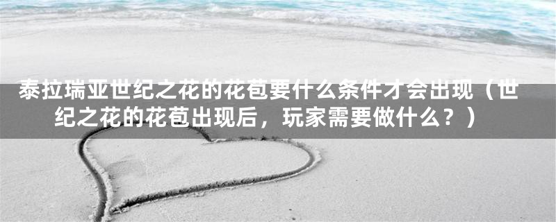 泰拉瑞亚世纪之花的花苞要什么条件才会出现(世纪之花的花苞出现后,玩家需要做什么?)