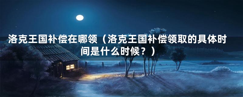 洛克王国补偿在哪领(洛克王国补偿领取的具体时间是什么时候?)