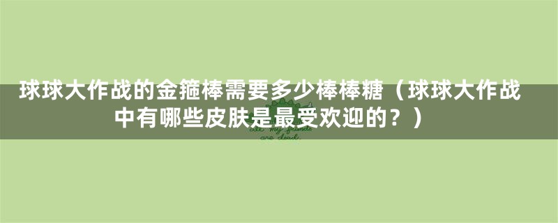 球球大作战的金箍棒需要多少棒棒糖(球球大作战中有哪些皮肤是最受欢迎的?)