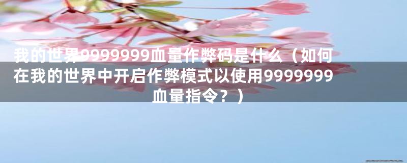 我的世界9999999血量作弊码是什么（如何在我的世界中开启作弊模式以使用9999999血量指令？）