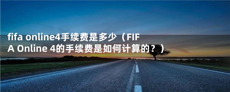 fifa online4手续费是多少（FIFA Online 4的手续费是如何计算的？）
