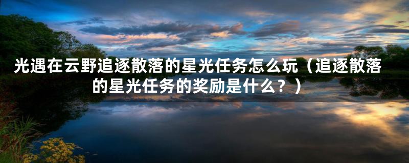 光遇在云野追逐散落的星光任务怎么玩(追逐散落的星光任务的奖励是什么?)