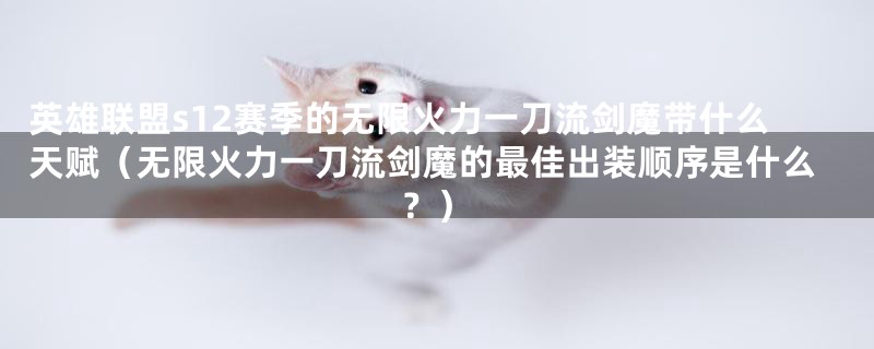 英雄联盟s12赛季的无限火力一刀流剑魔带什么天赋(无限火力一刀流剑魔的最佳出装顺序是什么?)