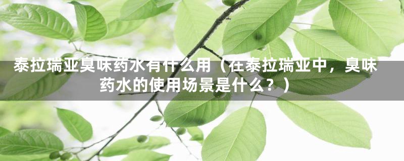 泰拉瑞亚臭味药水有什么用（在泰拉瑞亚中，臭味药水的使用场景是什么？）