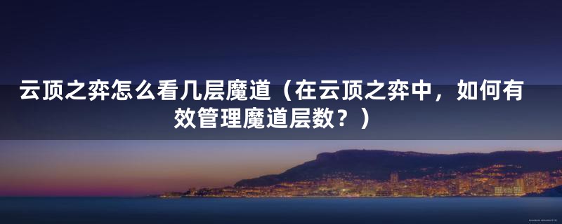 云顶之弈怎么看几层魔道(在云顶之弈中,如何有效管理魔道层数?)