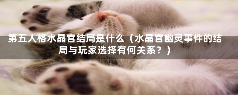 第五人格水晶宫结局是什么(水晶宫幽灵事件的结局与玩家选择有何关系?)