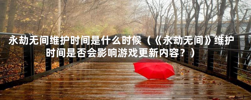 永劫无间维护时间是什么时候（《永劫无间》维护时间是否会影响游戏更新内容？）