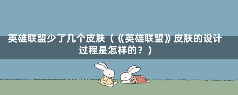 英雄联盟少了几个皮肤（《英雄联盟》皮肤的设计过程是怎样的？）