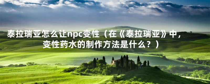 泰拉瑞亚怎么让npc变性(在《泰拉瑞亚》中,变性药水的制作方法是什么?)